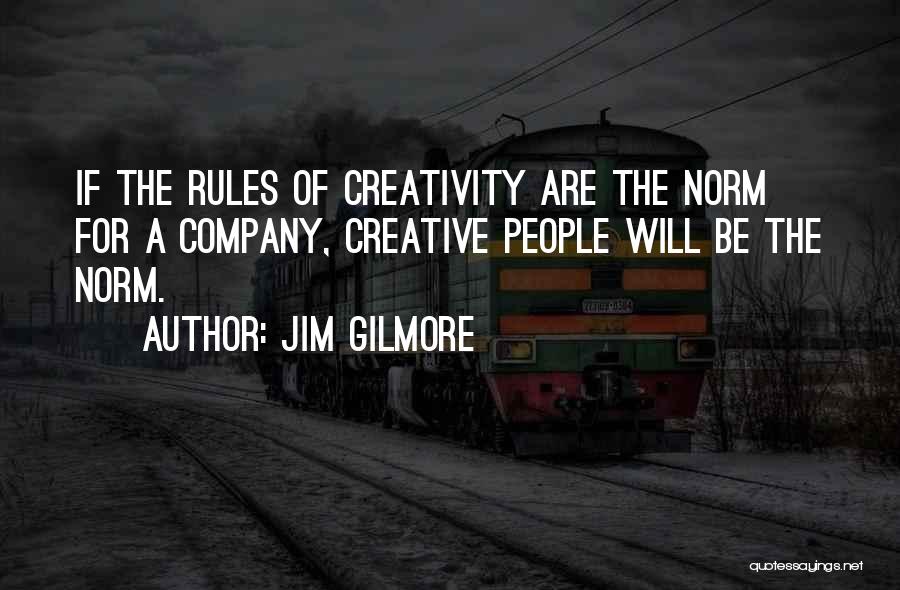 Jim Gilmore Quotes: If The Rules Of Creativity Are The Norm For A Company, Creative People Will Be The Norm.