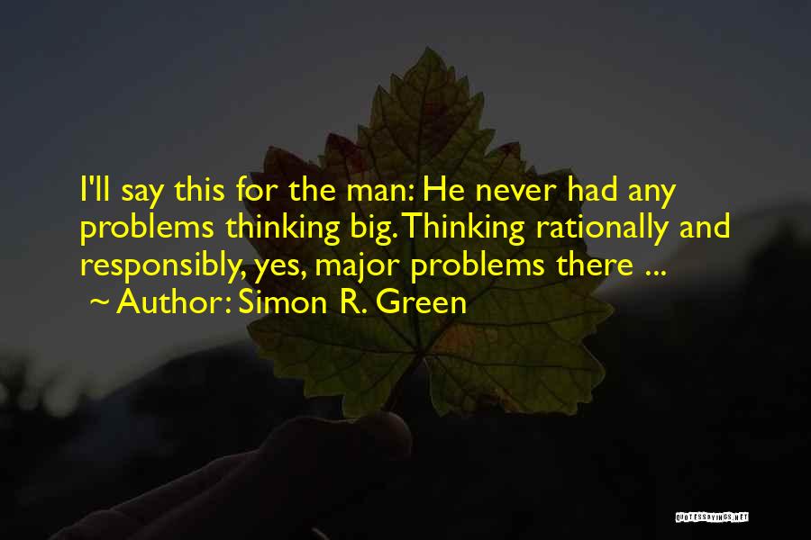 Simon R. Green Quotes: I'll Say This For The Man: He Never Had Any Problems Thinking Big. Thinking Rationally And Responsibly, Yes, Major Problems