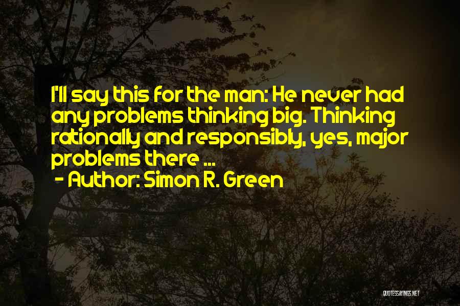 Simon R. Green Quotes: I'll Say This For The Man: He Never Had Any Problems Thinking Big. Thinking Rationally And Responsibly, Yes, Major Problems