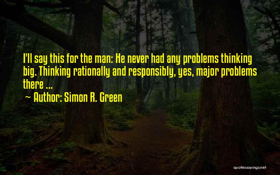 Simon R. Green Quotes: I'll Say This For The Man: He Never Had Any Problems Thinking Big. Thinking Rationally And Responsibly, Yes, Major Problems