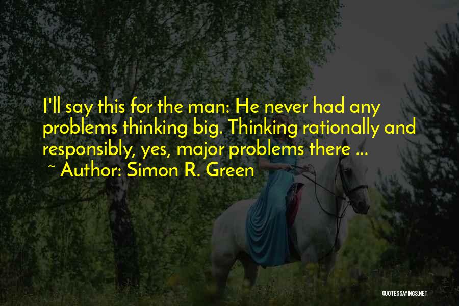 Simon R. Green Quotes: I'll Say This For The Man: He Never Had Any Problems Thinking Big. Thinking Rationally And Responsibly, Yes, Major Problems