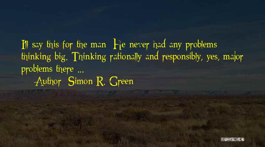 Simon R. Green Quotes: I'll Say This For The Man: He Never Had Any Problems Thinking Big. Thinking Rationally And Responsibly, Yes, Major Problems