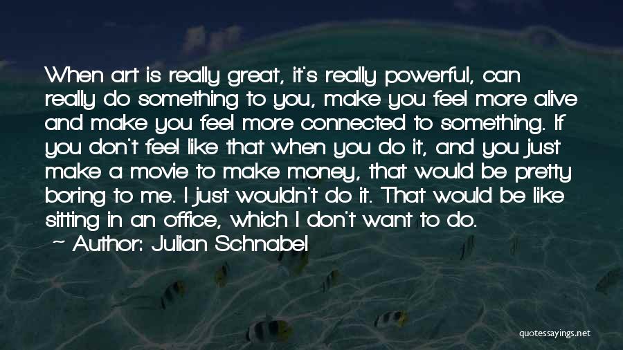 Julian Schnabel Quotes: When Art Is Really Great, It's Really Powerful, Can Really Do Something To You, Make You Feel More Alive And