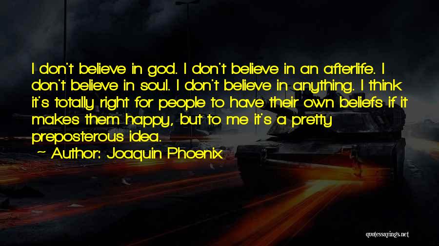 Joaquin Phoenix Quotes: I Don't Believe In God. I Don't Believe In An Afterlife. I Don't Believe In Soul. I Don't Believe In