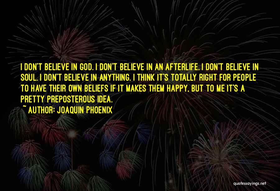 Joaquin Phoenix Quotes: I Don't Believe In God. I Don't Believe In An Afterlife. I Don't Believe In Soul. I Don't Believe In