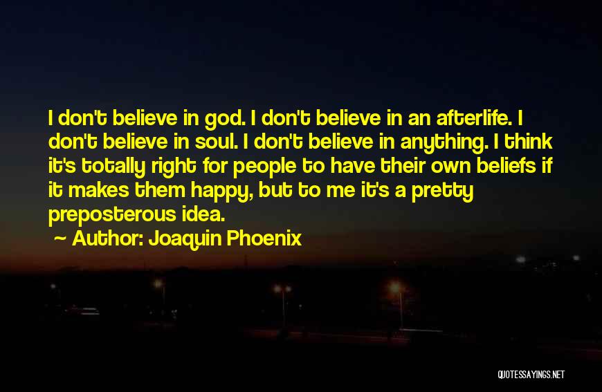 Joaquin Phoenix Quotes: I Don't Believe In God. I Don't Believe In An Afterlife. I Don't Believe In Soul. I Don't Believe In