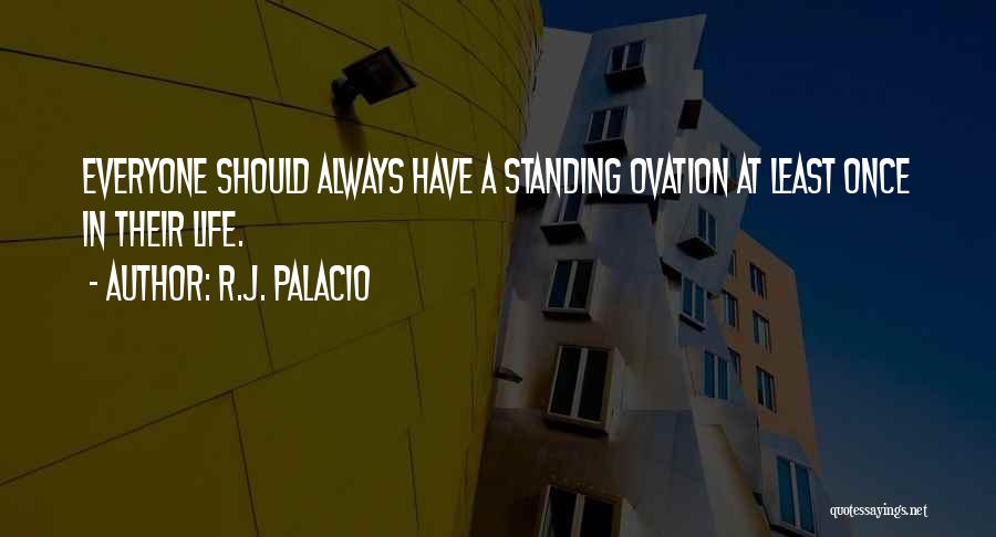 R.J. Palacio Quotes: Everyone Should Always Have A Standing Ovation At Least Once In Their Life.