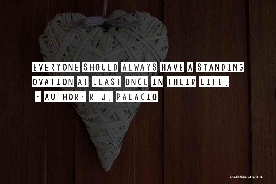 R.J. Palacio Quotes: Everyone Should Always Have A Standing Ovation At Least Once In Their Life.