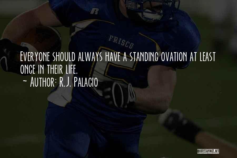 R.J. Palacio Quotes: Everyone Should Always Have A Standing Ovation At Least Once In Their Life.