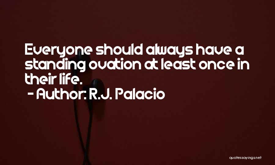 R.J. Palacio Quotes: Everyone Should Always Have A Standing Ovation At Least Once In Their Life.