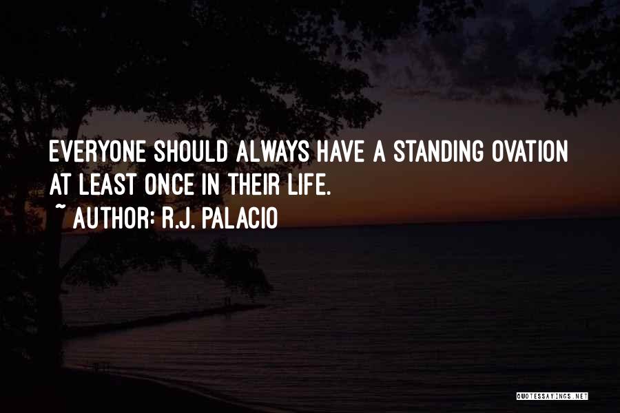 R.J. Palacio Quotes: Everyone Should Always Have A Standing Ovation At Least Once In Their Life.