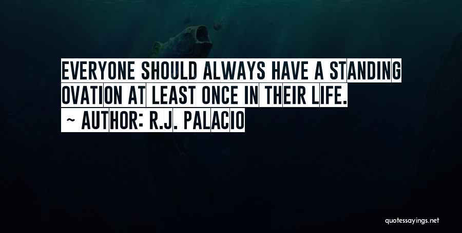 R.J. Palacio Quotes: Everyone Should Always Have A Standing Ovation At Least Once In Their Life.