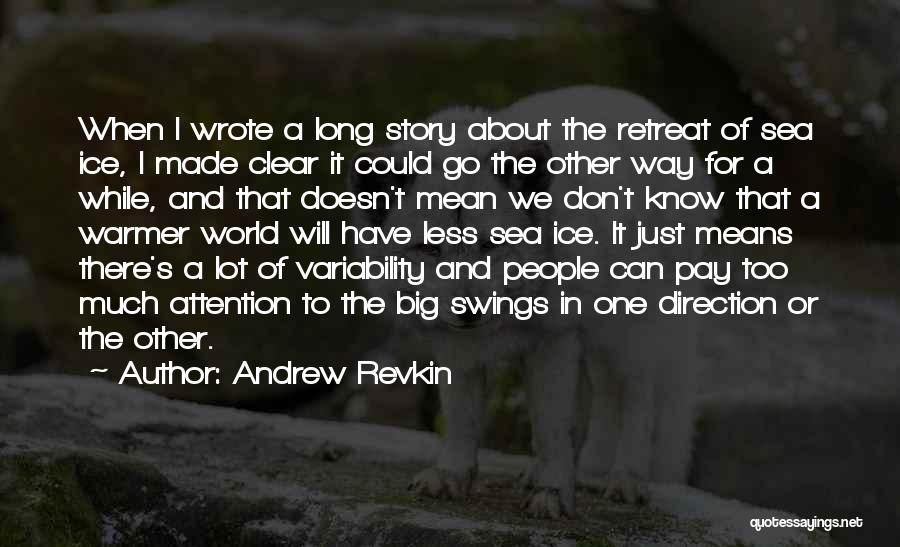 Andrew Revkin Quotes: When I Wrote A Long Story About The Retreat Of Sea Ice, I Made Clear It Could Go The Other