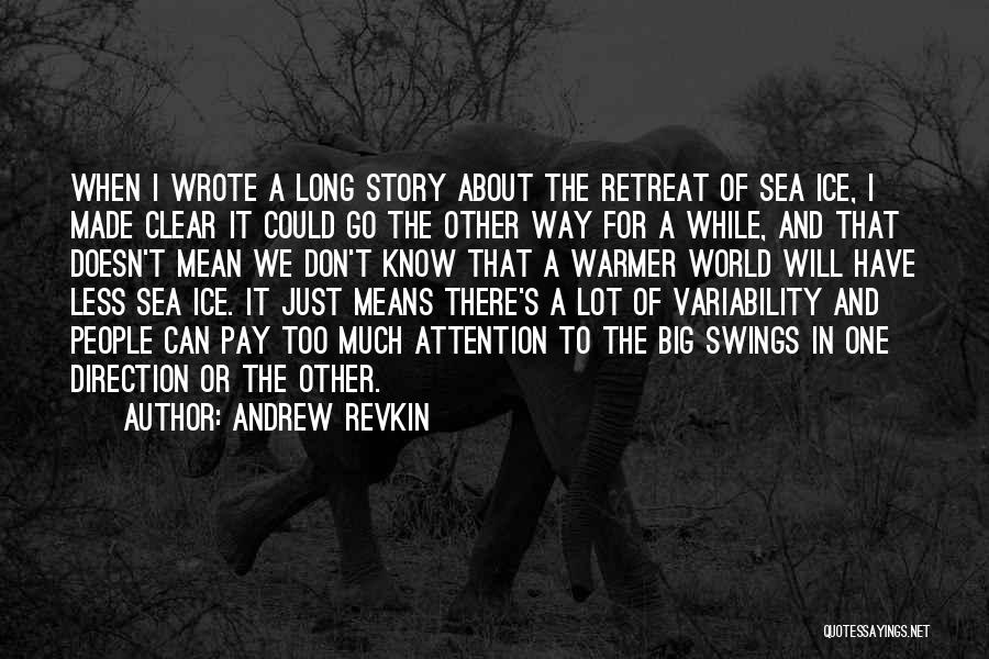Andrew Revkin Quotes: When I Wrote A Long Story About The Retreat Of Sea Ice, I Made Clear It Could Go The Other