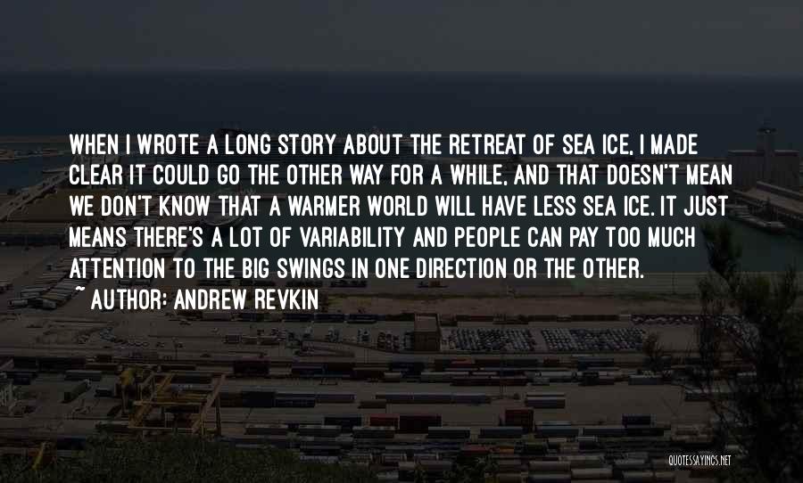 Andrew Revkin Quotes: When I Wrote A Long Story About The Retreat Of Sea Ice, I Made Clear It Could Go The Other