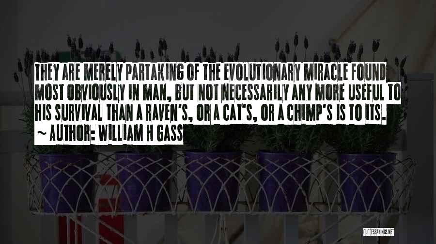 William H Gass Quotes: They Are Merely Partaking Of The Evolutionary Miracle Found Most Obviously In Man, But Not Necessarily Any More Useful To