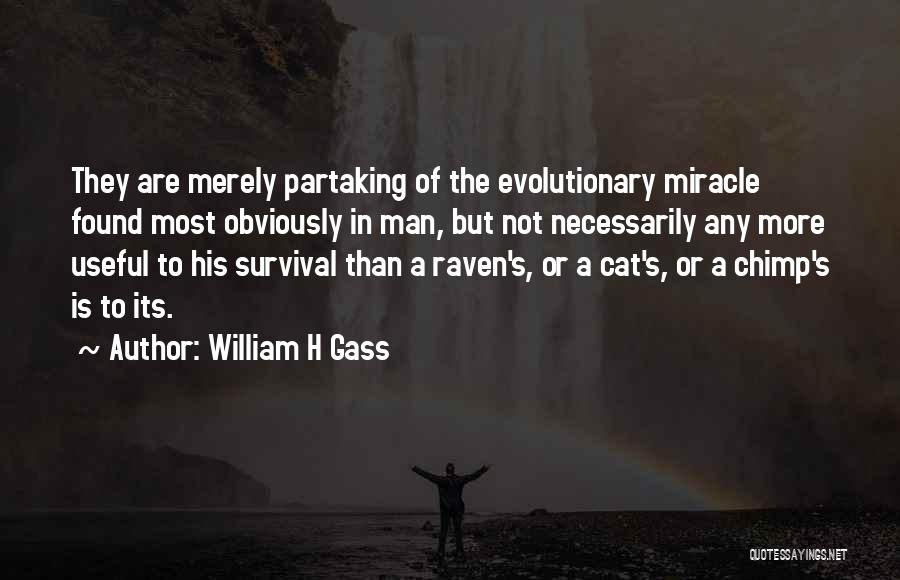 William H Gass Quotes: They Are Merely Partaking Of The Evolutionary Miracle Found Most Obviously In Man, But Not Necessarily Any More Useful To