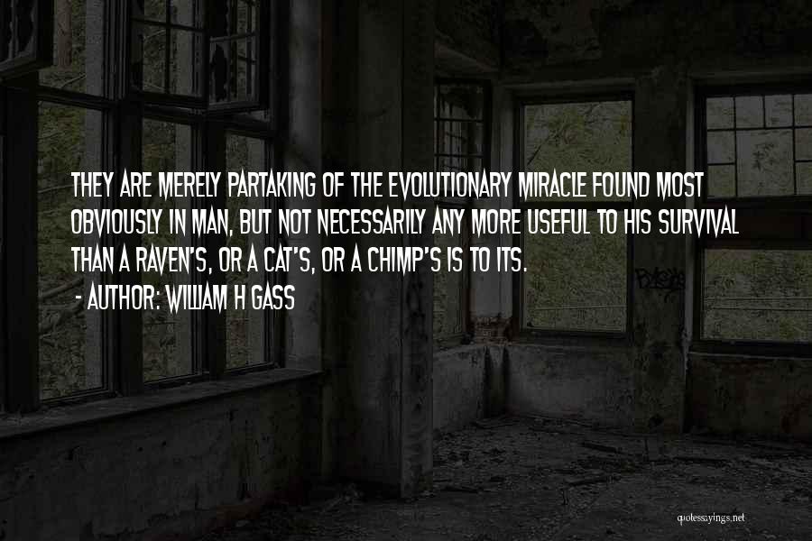 William H Gass Quotes: They Are Merely Partaking Of The Evolutionary Miracle Found Most Obviously In Man, But Not Necessarily Any More Useful To