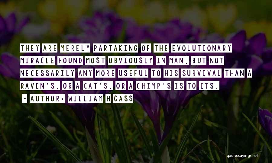 William H Gass Quotes: They Are Merely Partaking Of The Evolutionary Miracle Found Most Obviously In Man, But Not Necessarily Any More Useful To