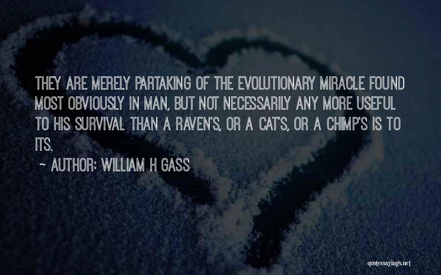 William H Gass Quotes: They Are Merely Partaking Of The Evolutionary Miracle Found Most Obviously In Man, But Not Necessarily Any More Useful To
