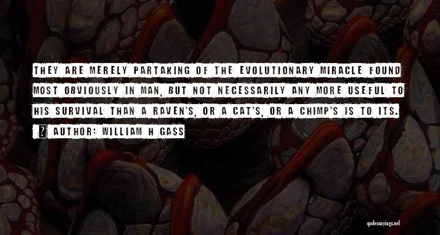 William H Gass Quotes: They Are Merely Partaking Of The Evolutionary Miracle Found Most Obviously In Man, But Not Necessarily Any More Useful To
