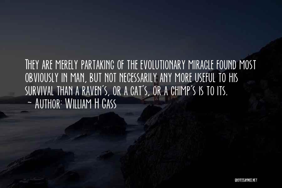 William H Gass Quotes: They Are Merely Partaking Of The Evolutionary Miracle Found Most Obviously In Man, But Not Necessarily Any More Useful To