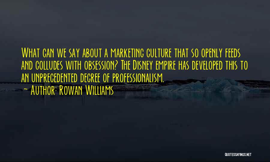 Rowan Williams Quotes: What Can We Say About A Marketing Culture That So Openly Feeds And Colludes With Obsession? The Disney Empire Has