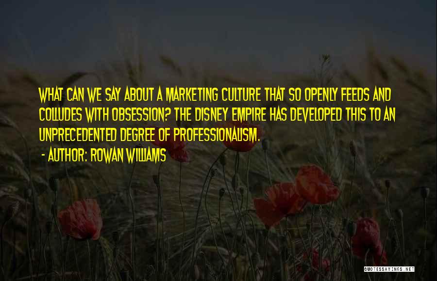 Rowan Williams Quotes: What Can We Say About A Marketing Culture That So Openly Feeds And Colludes With Obsession? The Disney Empire Has