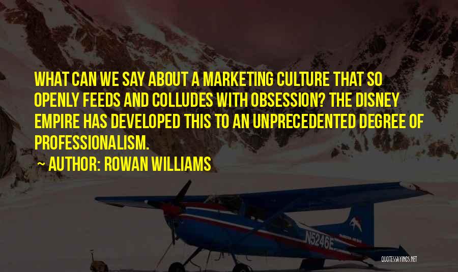 Rowan Williams Quotes: What Can We Say About A Marketing Culture That So Openly Feeds And Colludes With Obsession? The Disney Empire Has