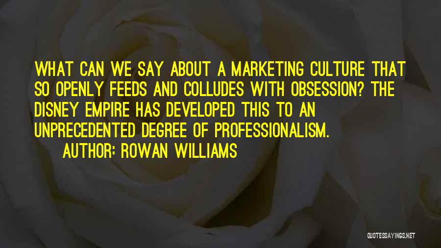 Rowan Williams Quotes: What Can We Say About A Marketing Culture That So Openly Feeds And Colludes With Obsession? The Disney Empire Has
