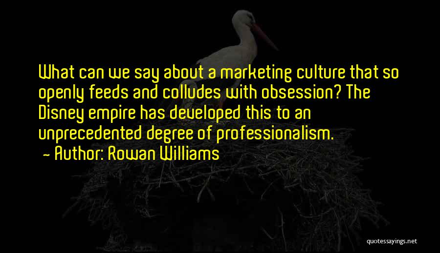 Rowan Williams Quotes: What Can We Say About A Marketing Culture That So Openly Feeds And Colludes With Obsession? The Disney Empire Has