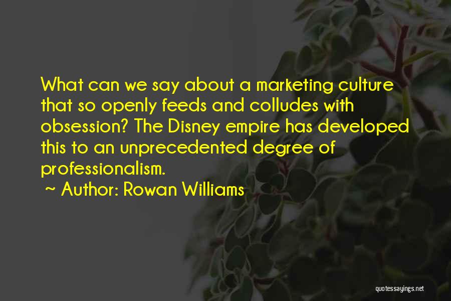 Rowan Williams Quotes: What Can We Say About A Marketing Culture That So Openly Feeds And Colludes With Obsession? The Disney Empire Has