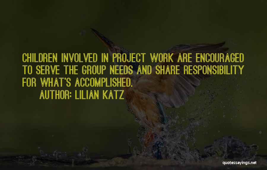 Lilian Katz Quotes: Children Involved In Project Work Are Encouraged To Serve The Group Needs And Share Responsibility For What's Accomplished.