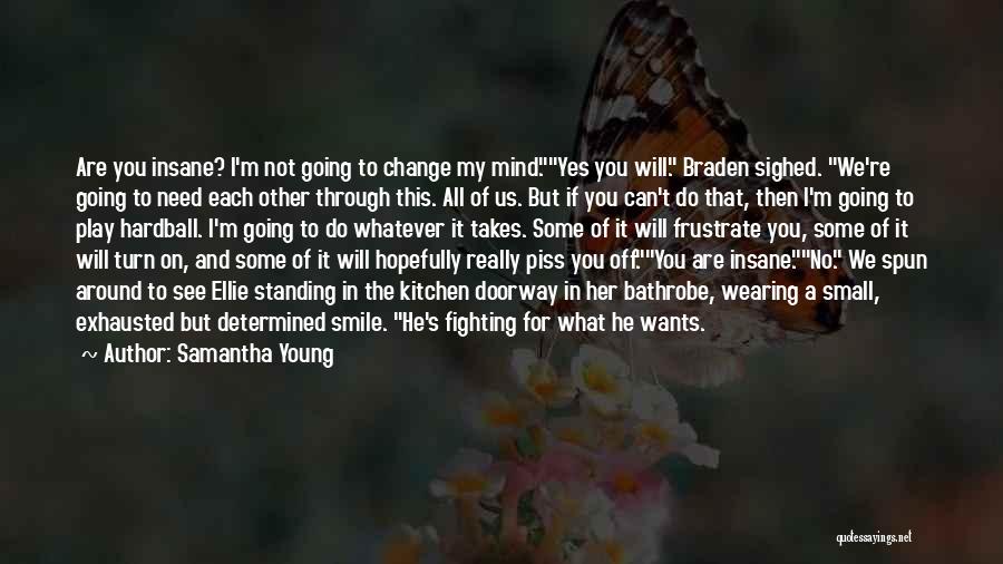 Samantha Young Quotes: Are You Insane? I'm Not Going To Change My Mind.yes You Will. Braden Sighed. We're Going To Need Each Other