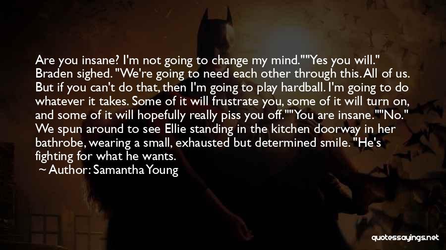 Samantha Young Quotes: Are You Insane? I'm Not Going To Change My Mind.yes You Will. Braden Sighed. We're Going To Need Each Other