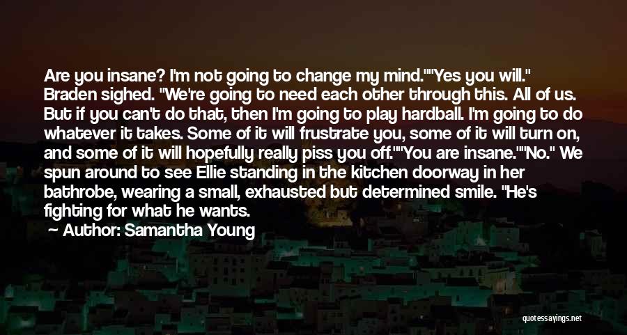 Samantha Young Quotes: Are You Insane? I'm Not Going To Change My Mind.yes You Will. Braden Sighed. We're Going To Need Each Other