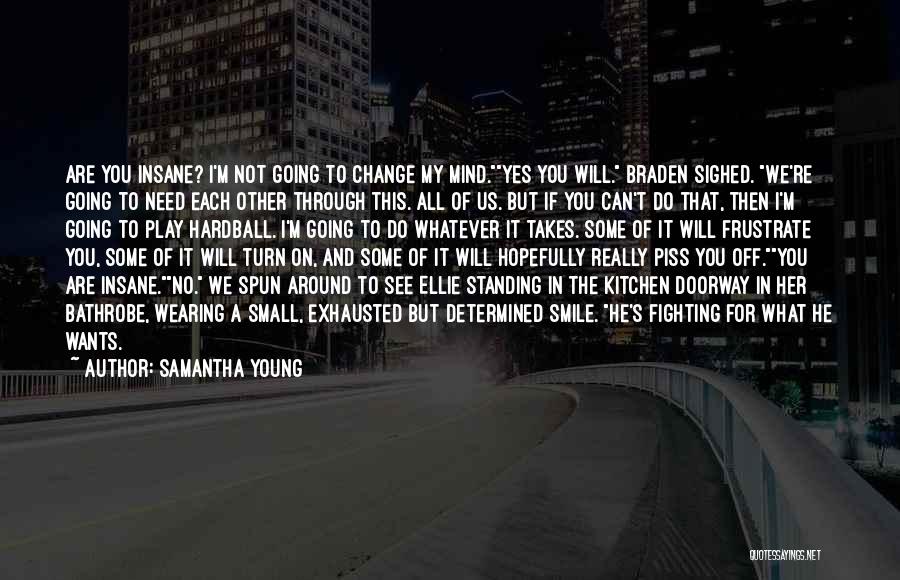 Samantha Young Quotes: Are You Insane? I'm Not Going To Change My Mind.yes You Will. Braden Sighed. We're Going To Need Each Other