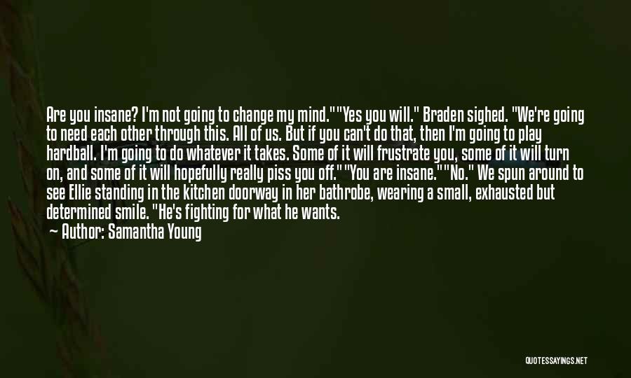 Samantha Young Quotes: Are You Insane? I'm Not Going To Change My Mind.yes You Will. Braden Sighed. We're Going To Need Each Other