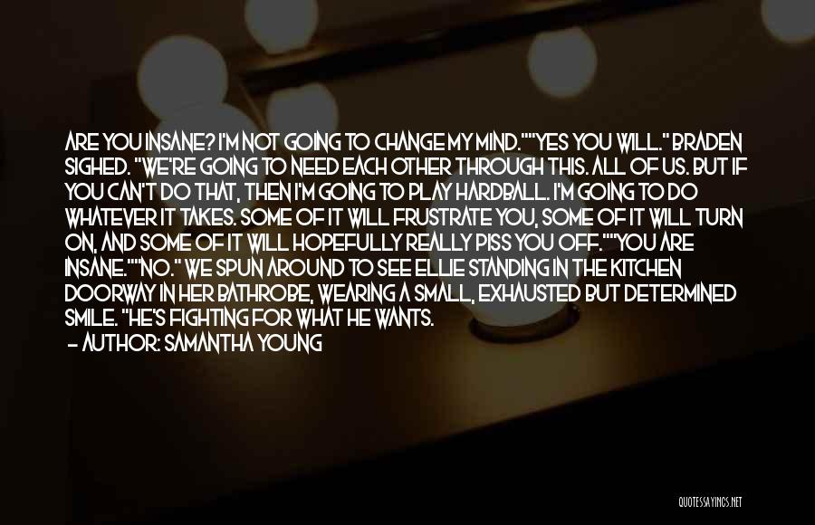 Samantha Young Quotes: Are You Insane? I'm Not Going To Change My Mind.yes You Will. Braden Sighed. We're Going To Need Each Other