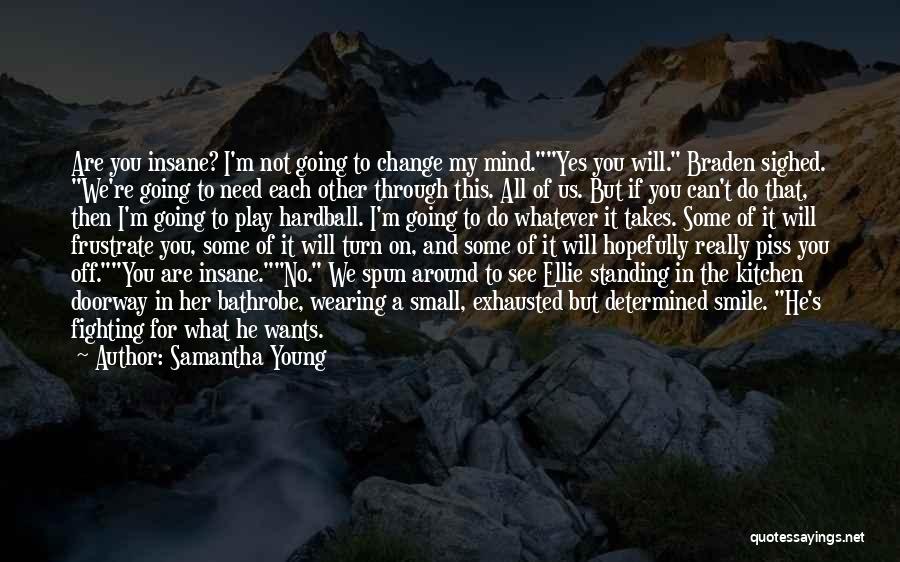 Samantha Young Quotes: Are You Insane? I'm Not Going To Change My Mind.yes You Will. Braden Sighed. We're Going To Need Each Other