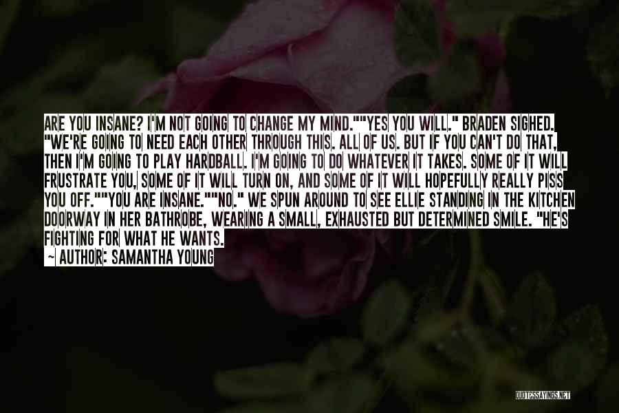 Samantha Young Quotes: Are You Insane? I'm Not Going To Change My Mind.yes You Will. Braden Sighed. We're Going To Need Each Other
