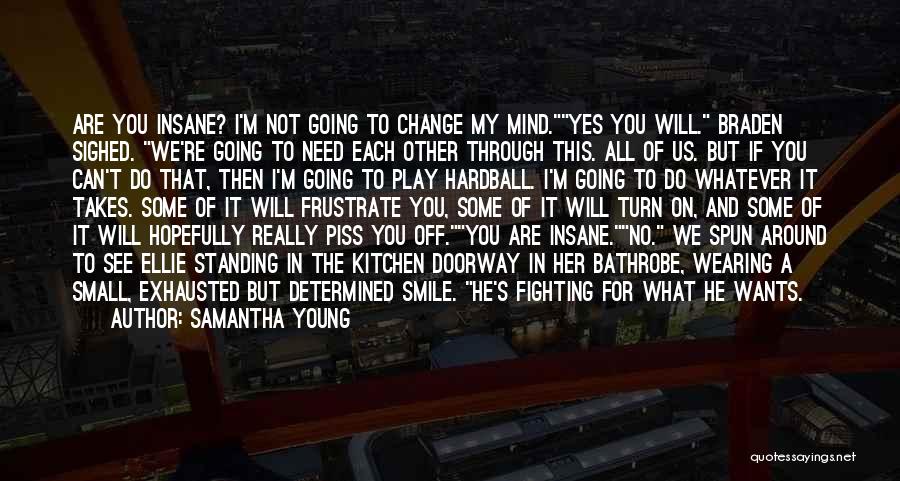 Samantha Young Quotes: Are You Insane? I'm Not Going To Change My Mind.yes You Will. Braden Sighed. We're Going To Need Each Other