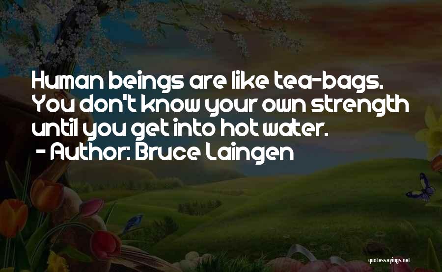 Bruce Laingen Quotes: Human Beings Are Like Tea-bags. You Don't Know Your Own Strength Until You Get Into Hot Water.