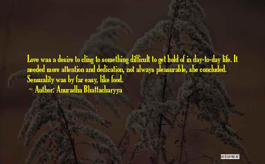 Anuradha Bhattacharyya Quotes: Love Was A Desire To Cling To Something Difficult To Get Hold Of In Day-to-day Life. It Needed More Attention