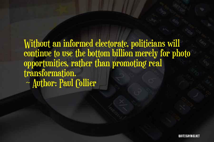 Paul Collier Quotes: Without An Informed Electorate, Politicians Will Continue To Use The Bottom Billion Merely For Photo Opportunities, Rather Than Promoting Real