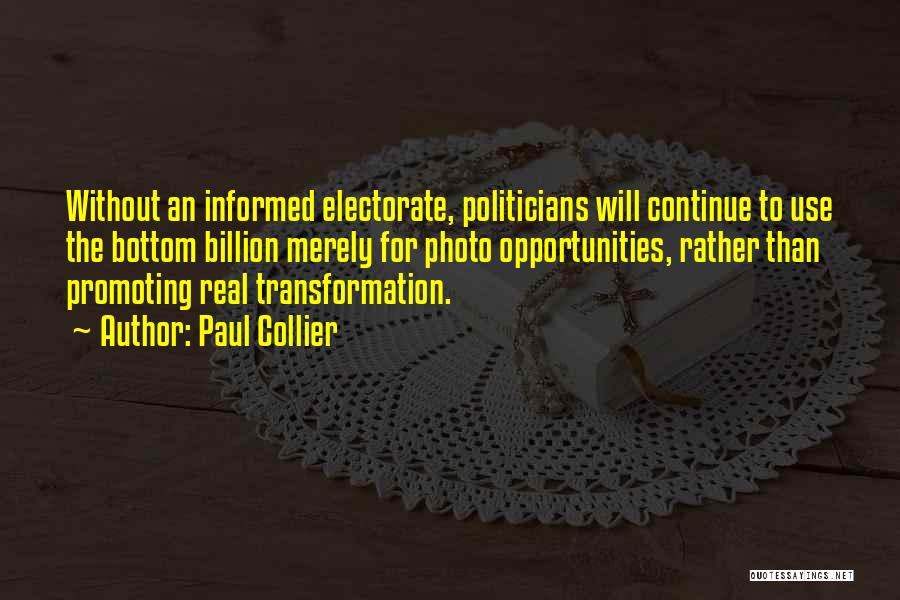 Paul Collier Quotes: Without An Informed Electorate, Politicians Will Continue To Use The Bottom Billion Merely For Photo Opportunities, Rather Than Promoting Real