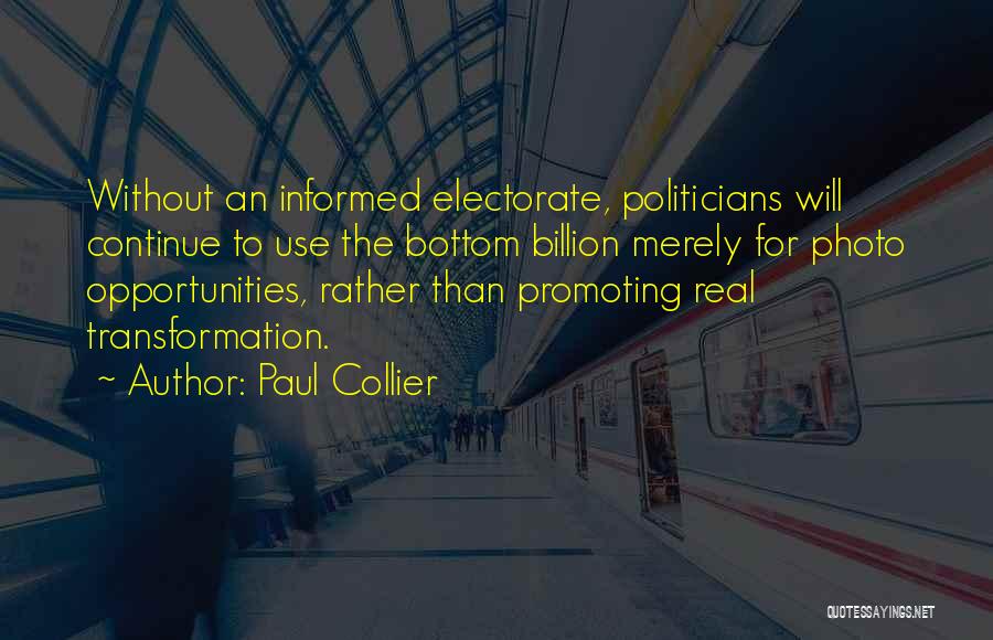 Paul Collier Quotes: Without An Informed Electorate, Politicians Will Continue To Use The Bottom Billion Merely For Photo Opportunities, Rather Than Promoting Real