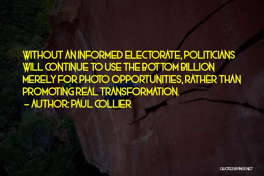 Paul Collier Quotes: Without An Informed Electorate, Politicians Will Continue To Use The Bottom Billion Merely For Photo Opportunities, Rather Than Promoting Real