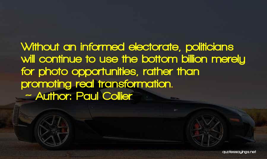 Paul Collier Quotes: Without An Informed Electorate, Politicians Will Continue To Use The Bottom Billion Merely For Photo Opportunities, Rather Than Promoting Real