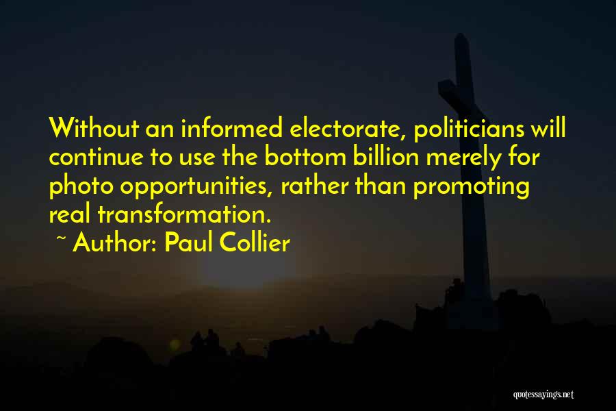 Paul Collier Quotes: Without An Informed Electorate, Politicians Will Continue To Use The Bottom Billion Merely For Photo Opportunities, Rather Than Promoting Real